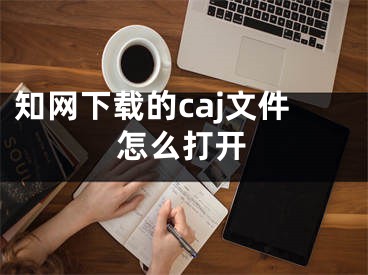 知网下载的caj文件怎么打开