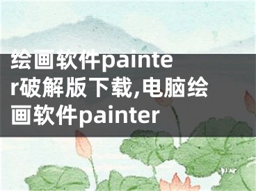 绘画软件painter破解版下载,电脑绘画软件painter
