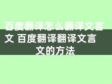 百度翻译怎么翻译文言文 百度翻译翻译文言文的方法