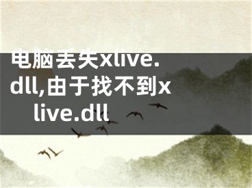 电脑丢失xlive.dll,由于找不到xlive.dll