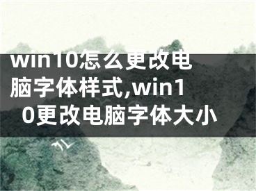 win10怎么更改电脑字体样式,win10更改电脑字体大小