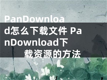 PanDownload怎么下载文件 PanDownload下载资源的方法 