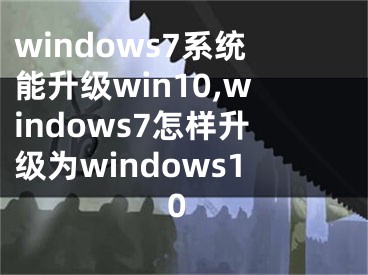 windows7系统能升级win10,windows7怎样升级为windows10