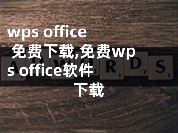 wps office 免费下载,免费wps office软件下载