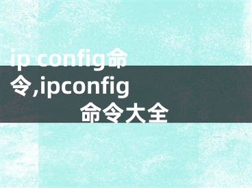 ip config命令,ipconfig命令大全