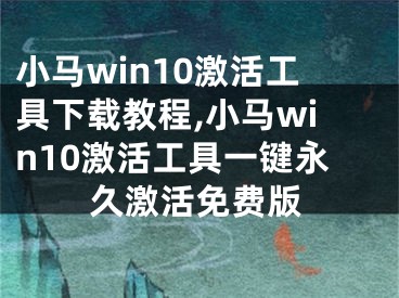 小马win10激活工具下载教程,小马win10激活工具一键永久激活免费版