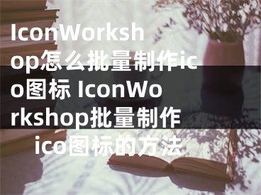 IconWorkshop怎么批量制作ico图标 IconWorkshop批量制作ico图标的方法