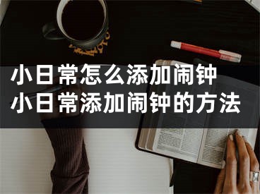 小日常怎么添加闹钟 小日常添加闹钟的方法