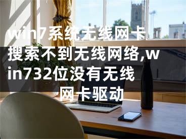 win7系统无线网卡搜索不到无线网络,win732位没有无线网卡驱动