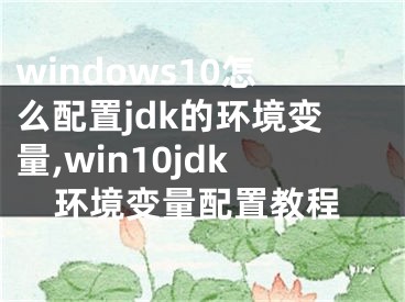 windows10怎么配置jdk的环境变量,win10jdk环境变量配置教程