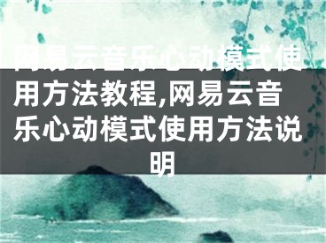 网易云音乐心动模式使用方法教程,网易云音乐心动模式使用方法说明