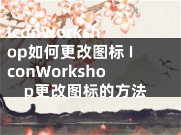 IconWorkshop如何更改图标 IconWorkshop更改图标的方法