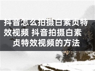 抖音怎么拍摄白素贞特效视频 抖音拍摄白素贞特效视频的方法