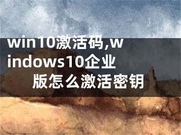 win10激活码,windows10企业版怎么激活密钥