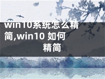 win10系统怎么精简,win10 如何精简