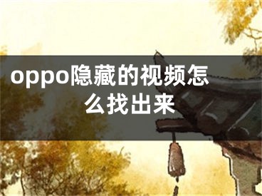 oppo隐藏的视频怎么找出来