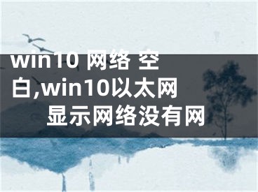 win10 网络 空白,win10以太网显示网络没有网