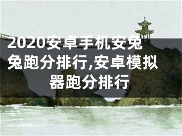 2020安卓手机安兔兔跑分排行,安卓模拟器跑分排行