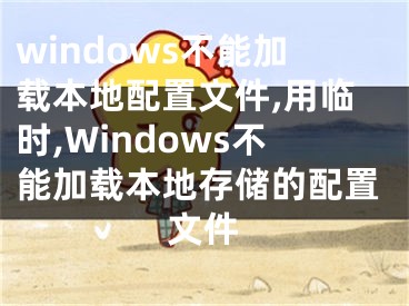 windows不能加载本地配置文件,用临时,Windows不能加载本地存储的配置文件