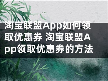 淘宝联盟App如何领取优惠券 淘宝联盟App领取优惠券的方法