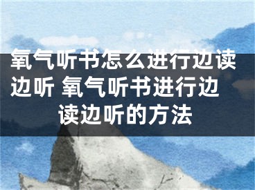 氧气听书怎么进行边读边听 氧气听书进行边读边听的方法