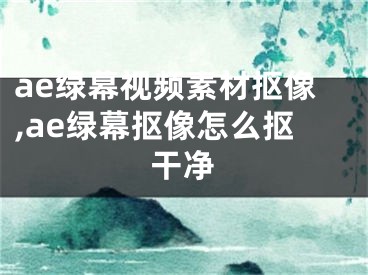 ae绿幕视频素材抠像,ae绿幕抠像怎么抠干净