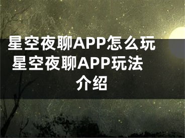 星空夜聊APP怎么玩 星空夜聊APP玩法介绍