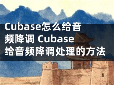 Cubase怎么给音频降调 Cubase给音频降调处理的方法