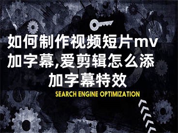 如何制作视频短片mv加字幕,爱剪辑怎么添加字幕特效