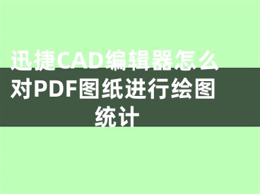 迅捷CAD编辑器怎么对PDF图纸进行绘图统计 