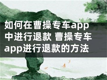 如何在曹操专车app中进行退款 曹操专车app进行退款的方法