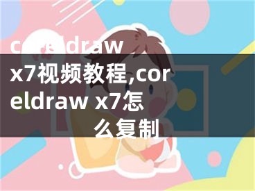 coreldraw x7视频教程,coreldraw x7怎么复制