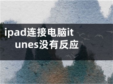 ipad连接电脑itunes没有反应