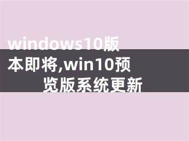 windows10版本即将,win10预览版系统更新