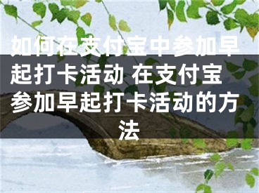 如何在支付宝中参加早起打卡活动 在支付宝参加早起打卡活动的方法