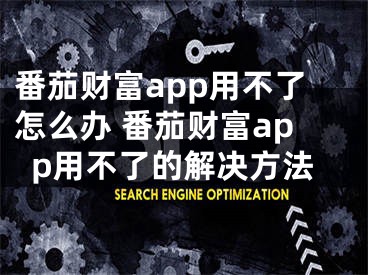 番茄财富app用不了怎么办 番茄财富app用不了的解决方法