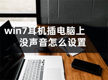 win7耳机插电脑上没声音怎么设置