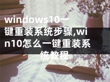 windows10一键重装系统步骤,win10怎么一键重装系统教程