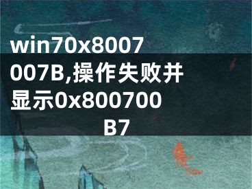 win70x8007007B,操作失败并显示0x800700B7