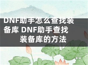 DNF助手怎么查找装备库 DNF助手查找装备库的方法