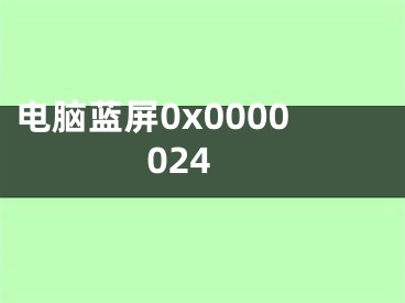 电脑蓝屏0x0000024