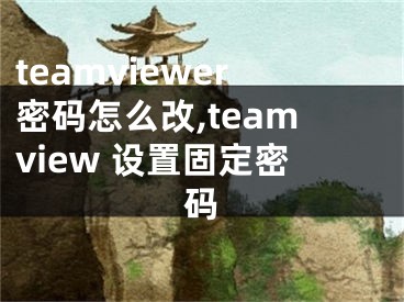 teamviewer密码怎么改,teamview 设置固定密码