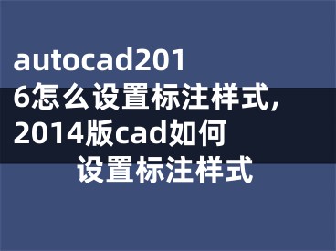 autocad2016怎么设置标注样式,2014版cad如何设置标注样式