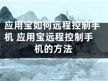 应用宝如何远程控制手机 应用宝远程控制手机的方法