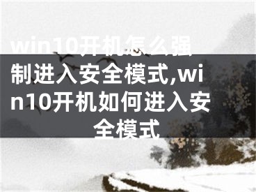 win10开机怎么强制进入安全模式,win10开机如何进入安全模式