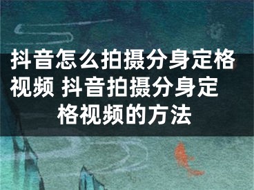 抖音怎么拍摄分身定格视频 抖音拍摄分身定格视频的方法