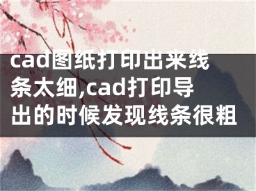 cad图纸打印出来线条太细,cad打印导出的时候发现线条很粗