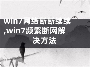 win7网络断断续续,win7频繁断网解决方法