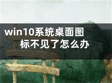 win10系统桌面图标不见了怎么办