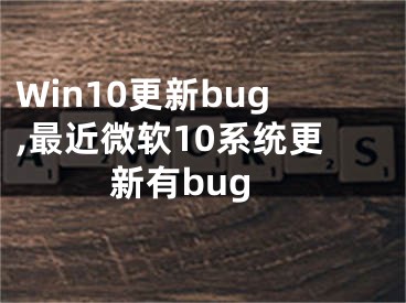 Win10更新bug,最近微软10系统更新有bug